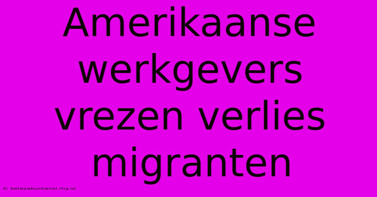 Amerikaanse Werkgevers Vrezen Verlies Migranten