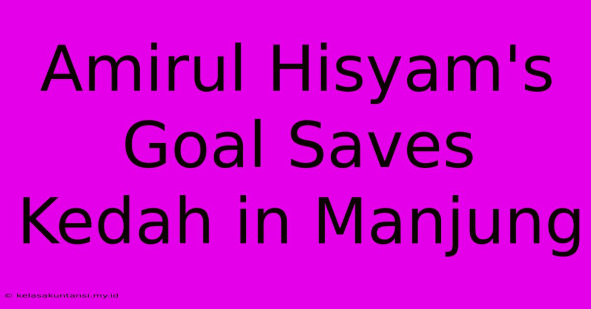 Amirul Hisyam's Goal Saves Kedah In Manjung