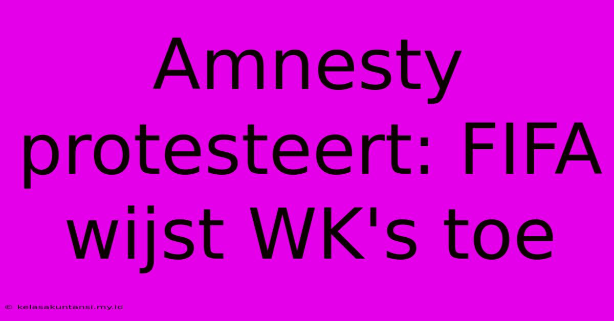 Amnesty Protesteert: FIFA Wijst WK's Toe