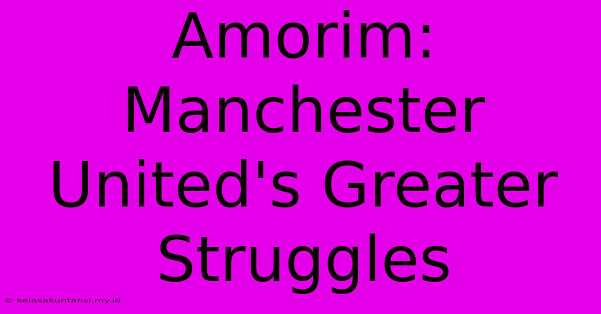 Amorim: Manchester United's Greater Struggles