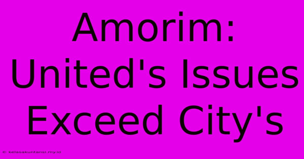 Amorim: United's Issues Exceed City's