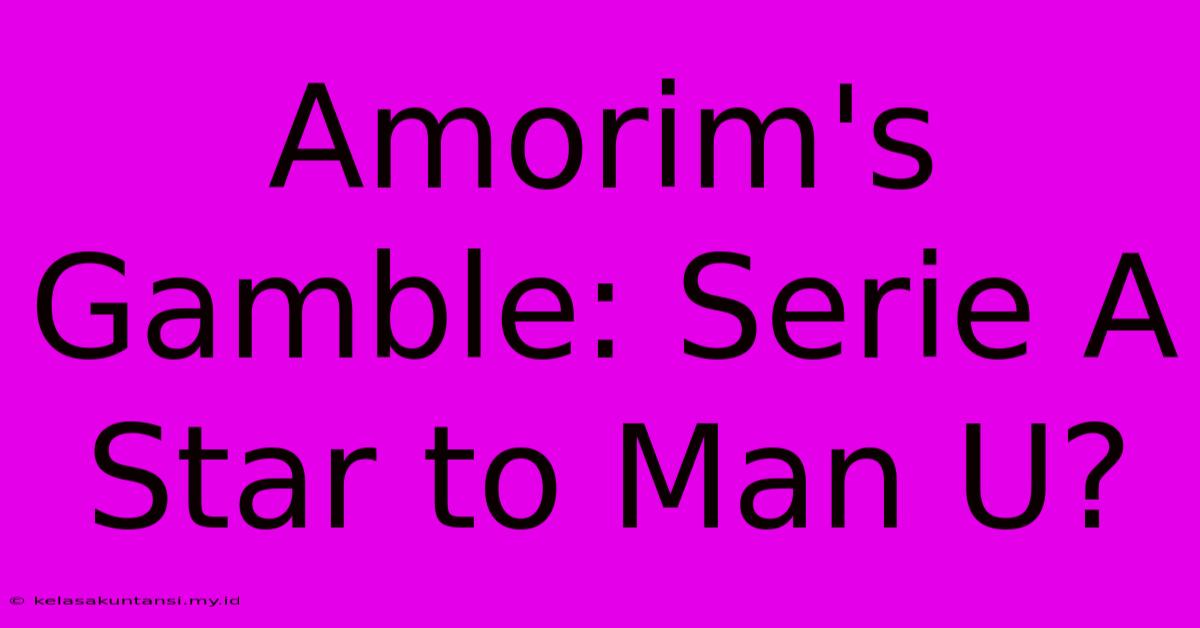 Amorim's Gamble: Serie A Star To Man U?