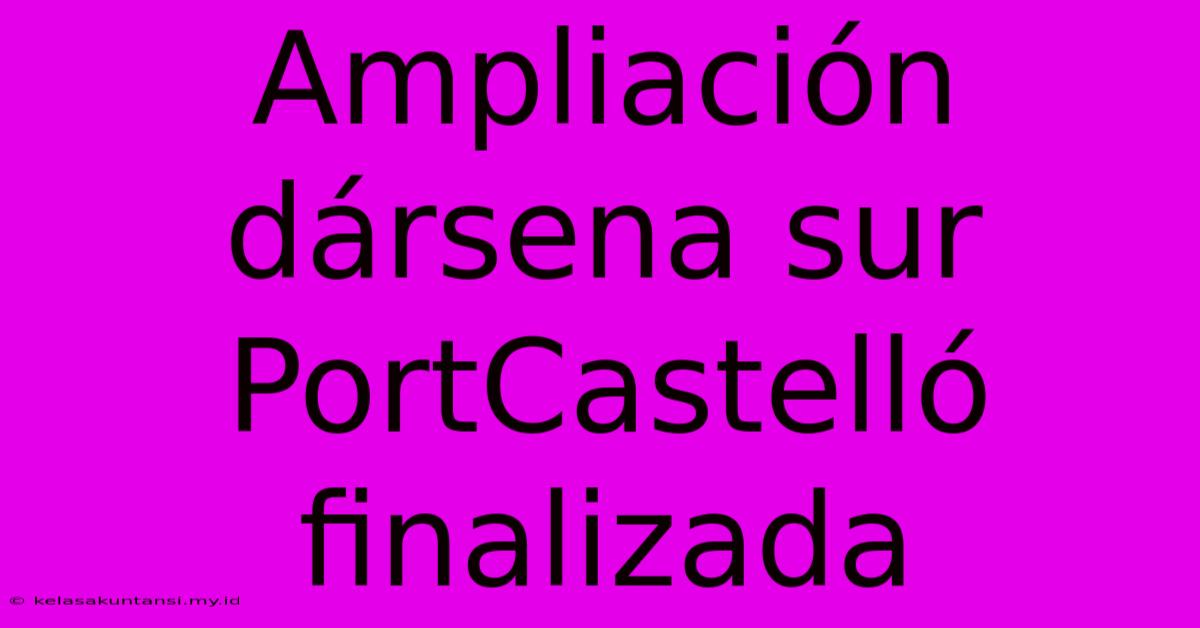 Ampliación Dársena Sur PortCastelló Finalizada