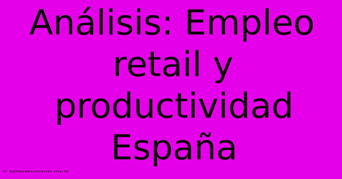 Análisis: Empleo Retail Y Productividad España