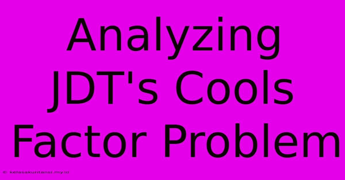 Analyzing JDT's Cools Factor Problem