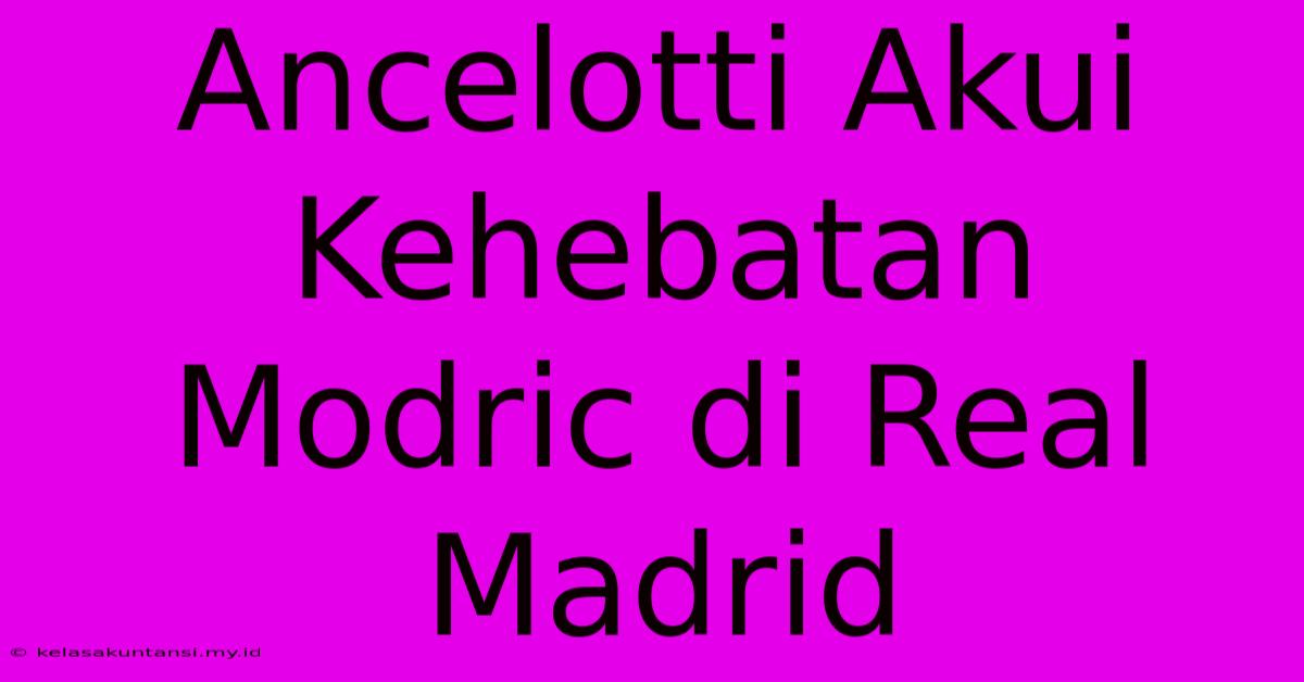 Ancelotti Akui Kehebatan Modric Di Real Madrid