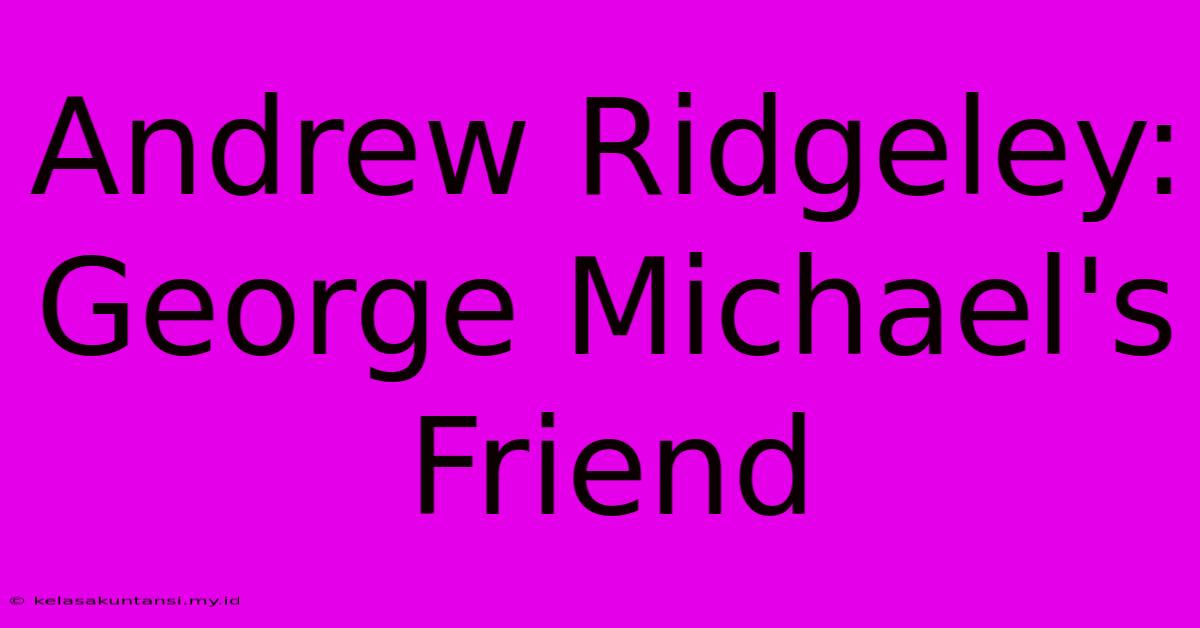 Andrew Ridgeley:  George Michael's Friend