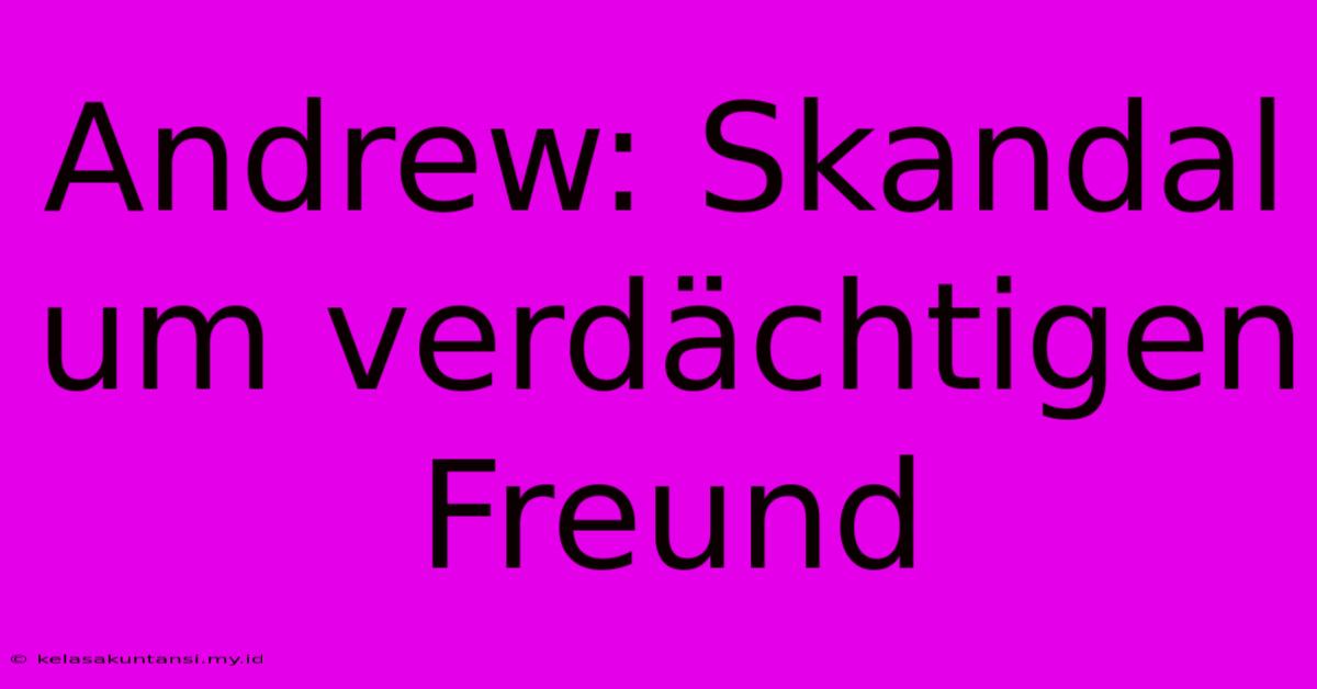 Andrew: Skandal Um Verdächtigen Freund