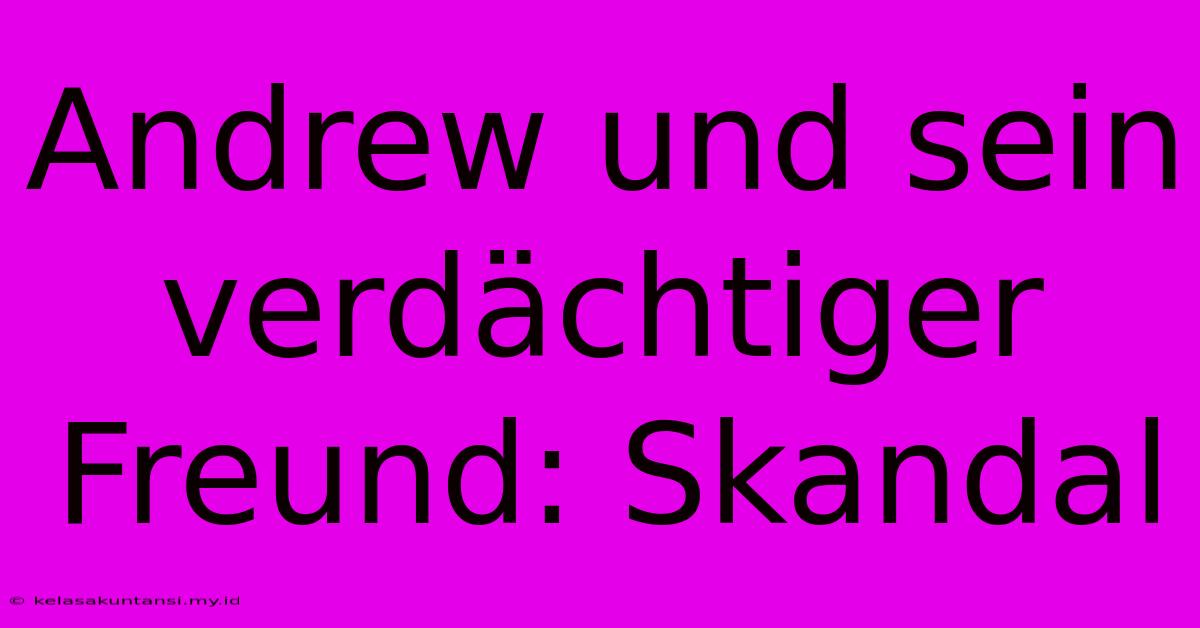 Andrew Und Sein Verdächtiger Freund: Skandal