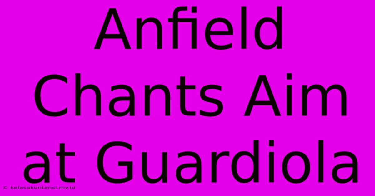 Anfield Chants Aim At Guardiola