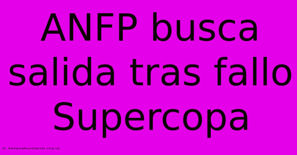 ANFP Busca Salida Tras Fallo Supercopa