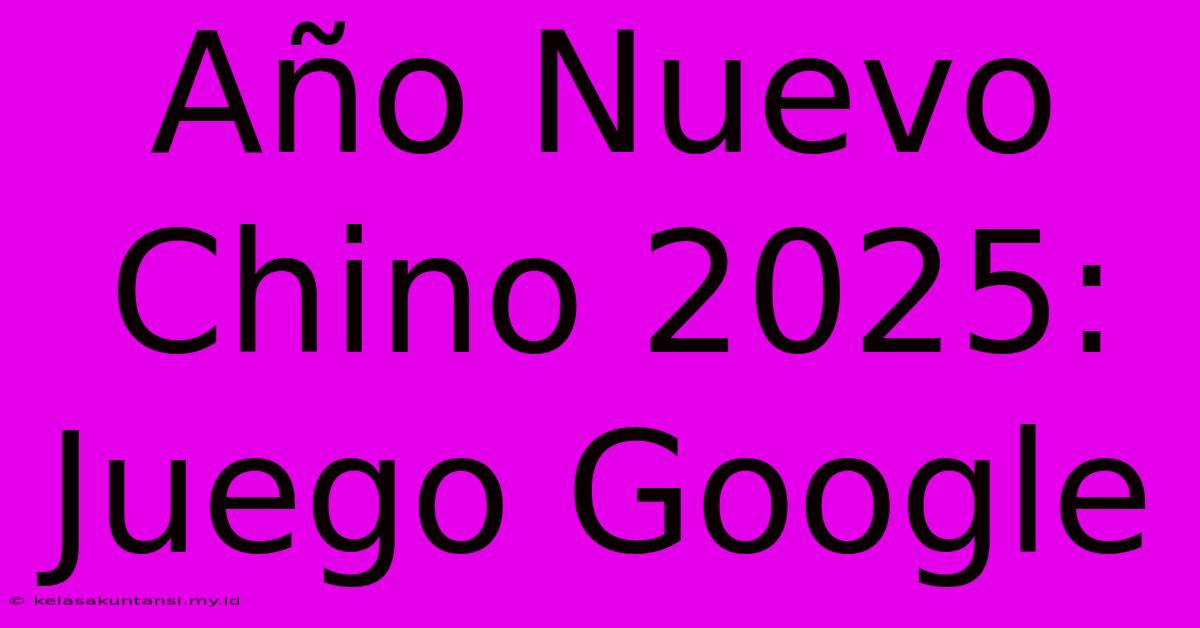 Año Nuevo Chino 2025: Juego Google