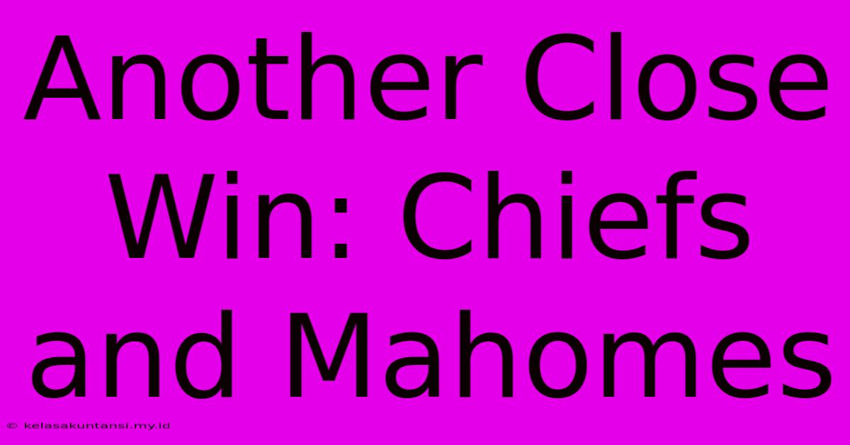 Another Close Win: Chiefs And Mahomes