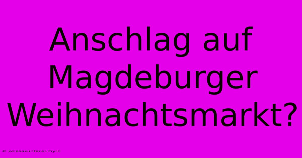 Anschlag Auf Magdeburger Weihnachtsmarkt?