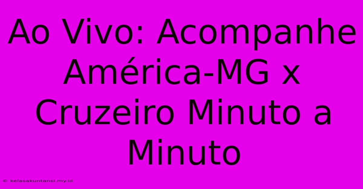 Ao Vivo: Acompanhe América-MG X Cruzeiro Minuto A Minuto