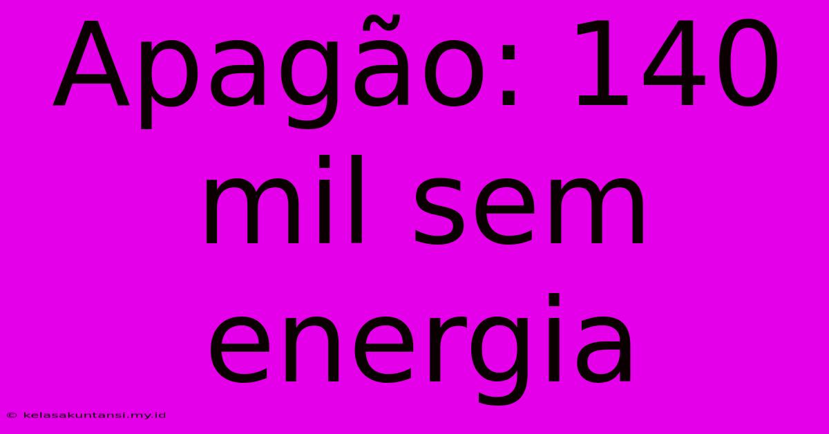 Apagão: 140 Mil Sem Energia