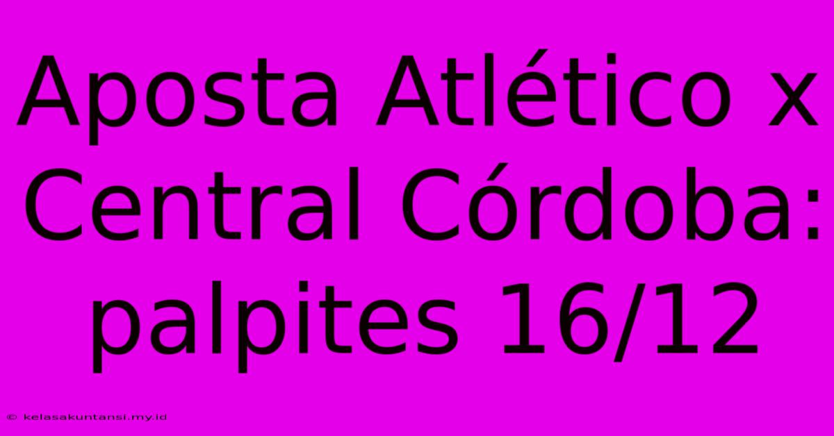 Aposta Atlético X Central Córdoba: Palpites 16/12