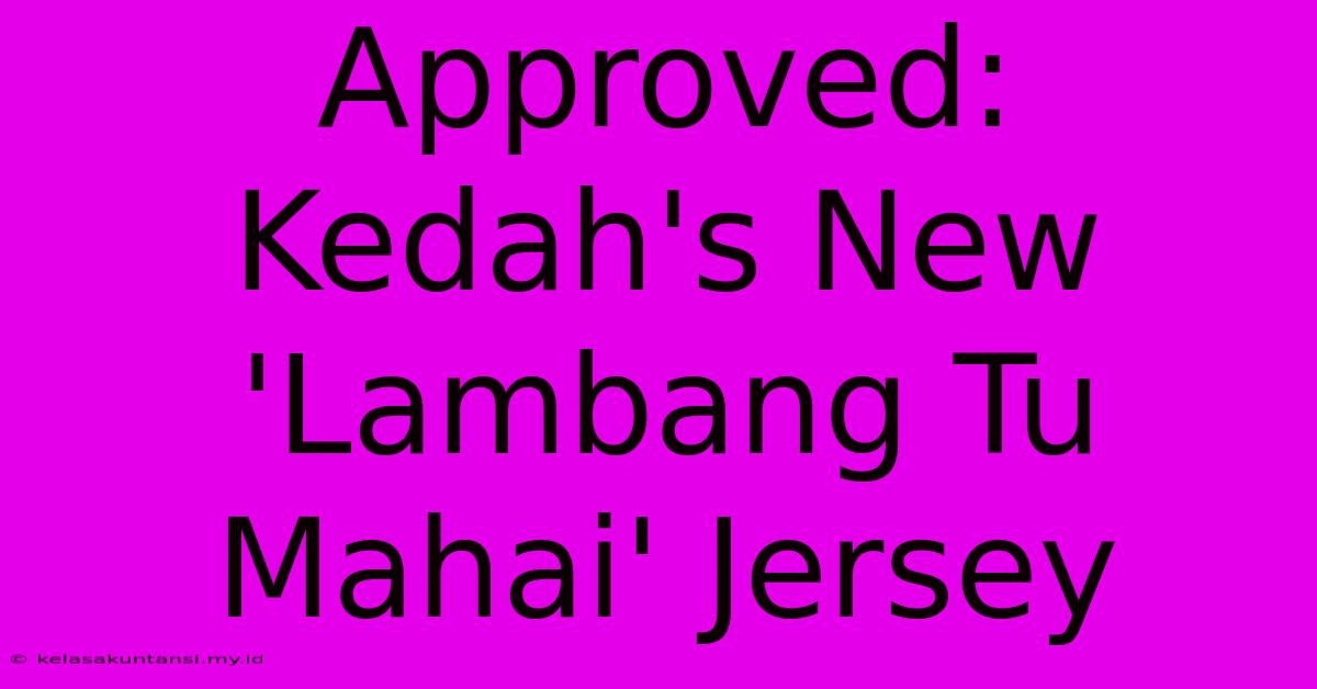 Approved: Kedah's New 'Lambang Tu Mahai' Jersey