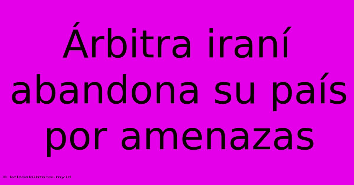 Árbitra Iraní Abandona Su País Por Amenazas