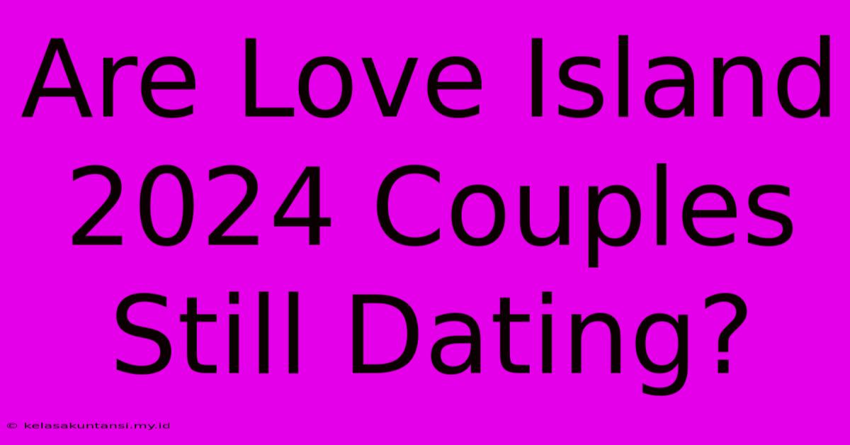 Are Love Island 2024 Couples Still Dating?