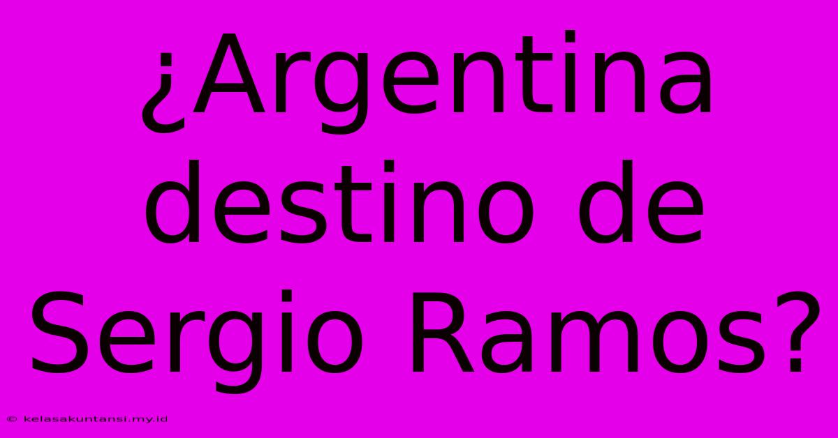 ¿Argentina Destino De Sergio Ramos?