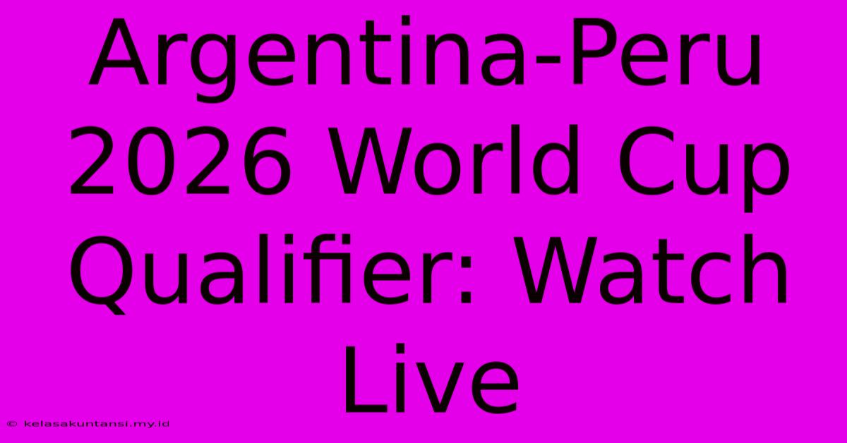 Argentina-Peru 2026 World Cup Qualifier: Watch Live