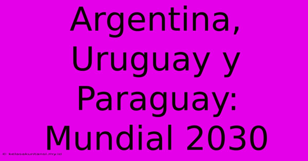 Argentina, Uruguay Y Paraguay: Mundial 2030