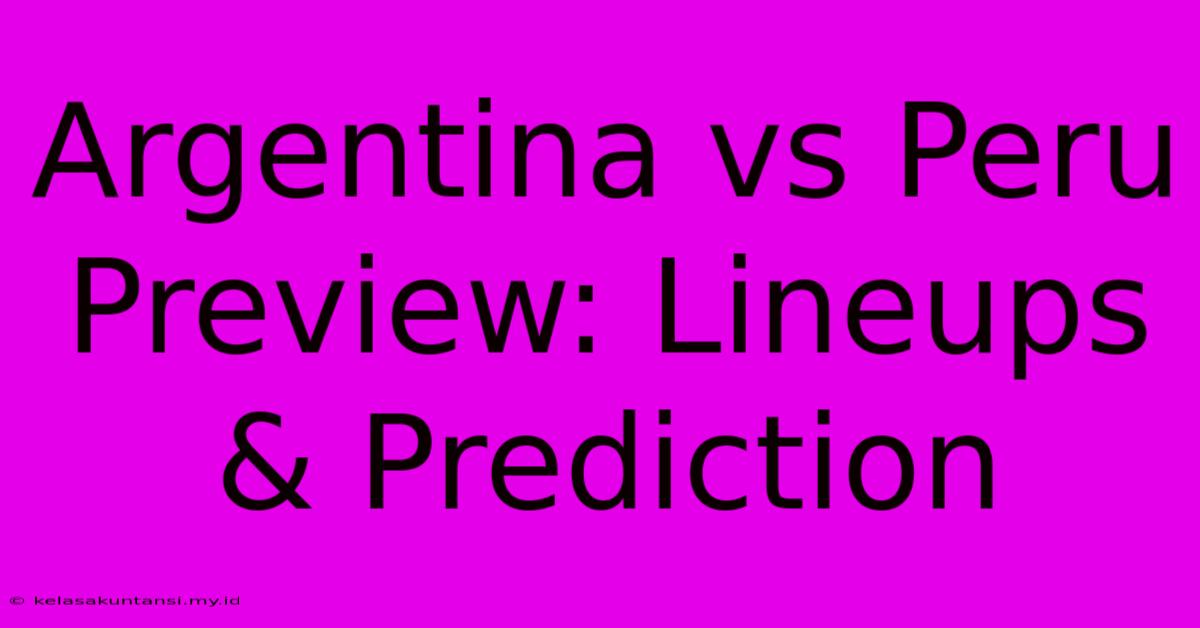 Argentina Vs Peru Preview: Lineups & Prediction