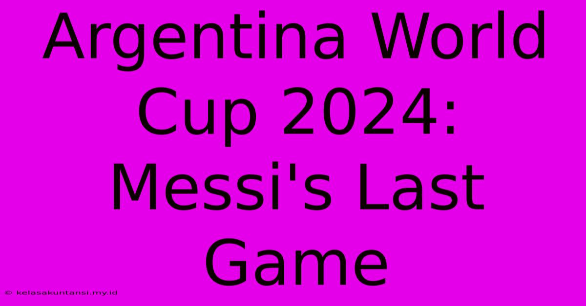 Argentina World Cup 2024: Messi's Last Game