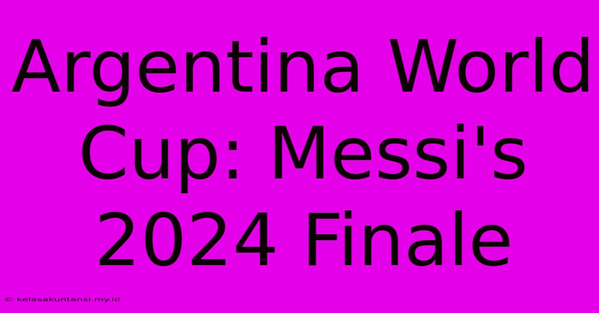 Argentina World Cup: Messi's 2024 Finale