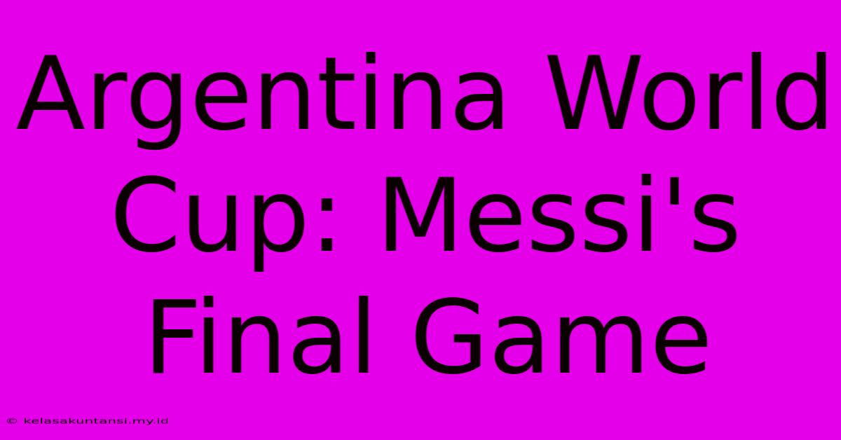 Argentina World Cup: Messi's Final Game