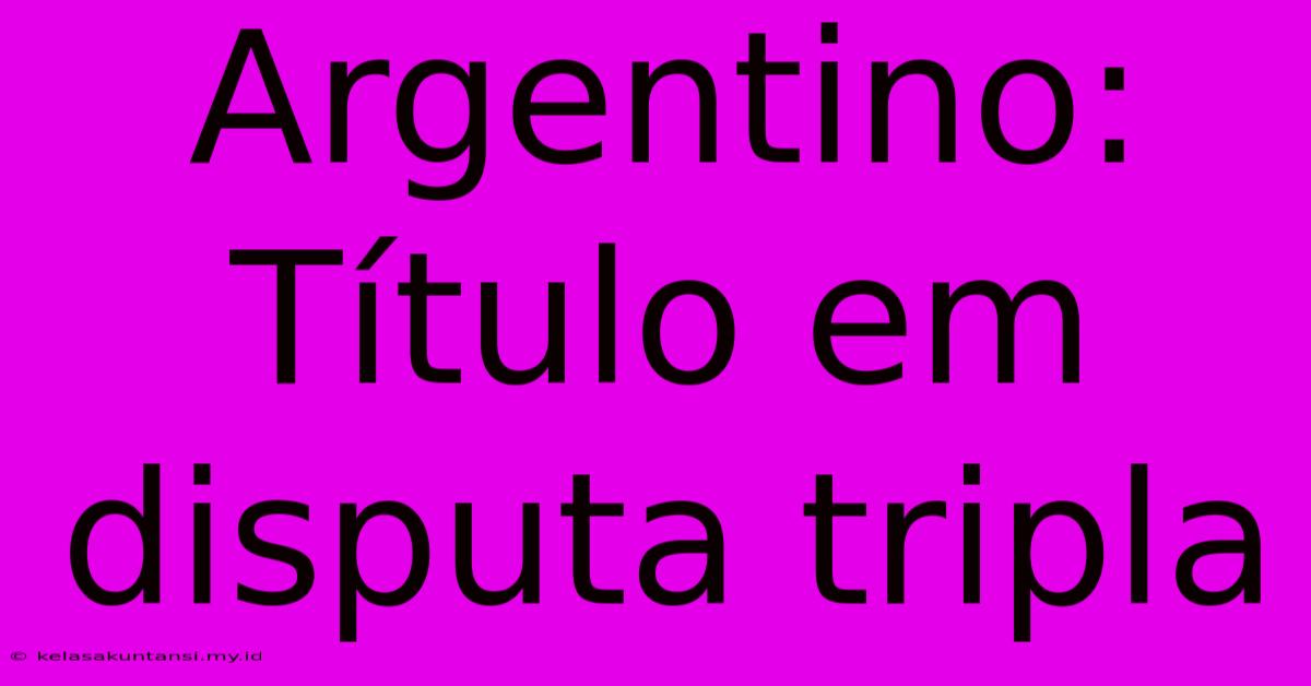 Argentino: Título Em Disputa Tripla