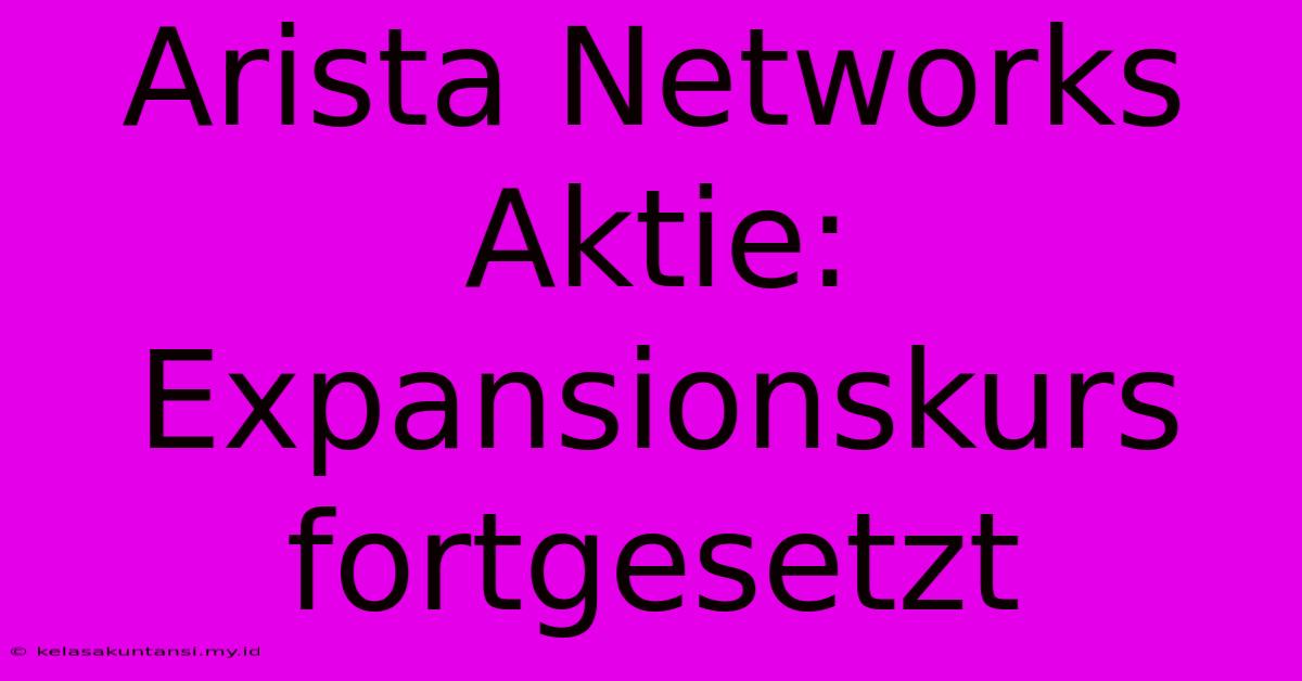 Arista Networks Aktie: Expansionskurs Fortgesetzt