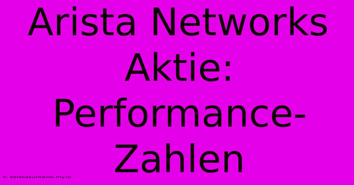 Arista Networks Aktie:  Performance-Zahlen