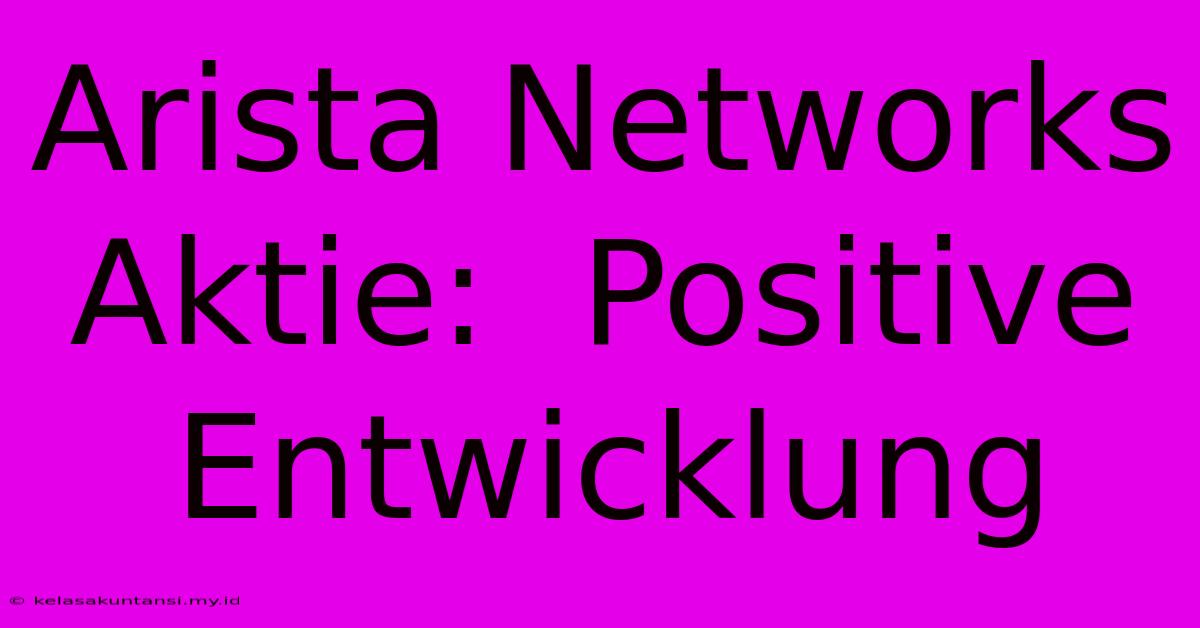 Arista Networks Aktie:  Positive Entwicklung