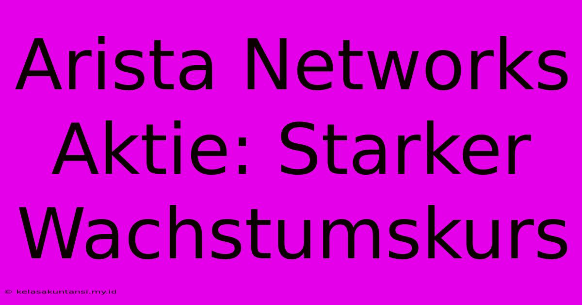 Arista Networks Aktie: Starker Wachstumskurs