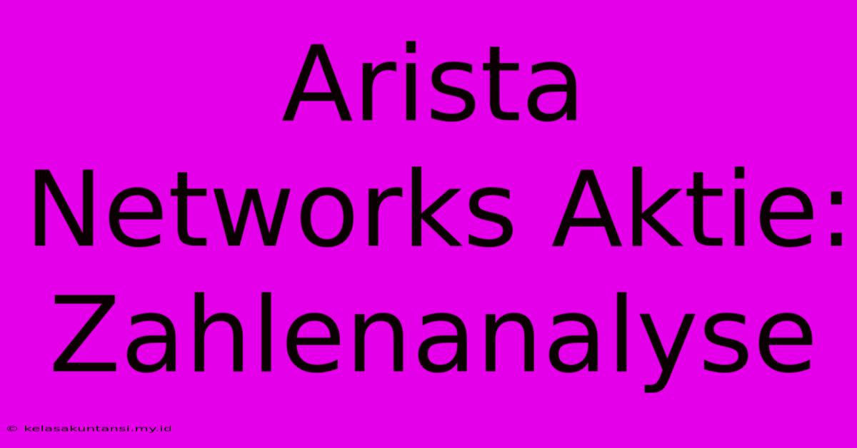 Arista Networks Aktie: Zahlenanalyse