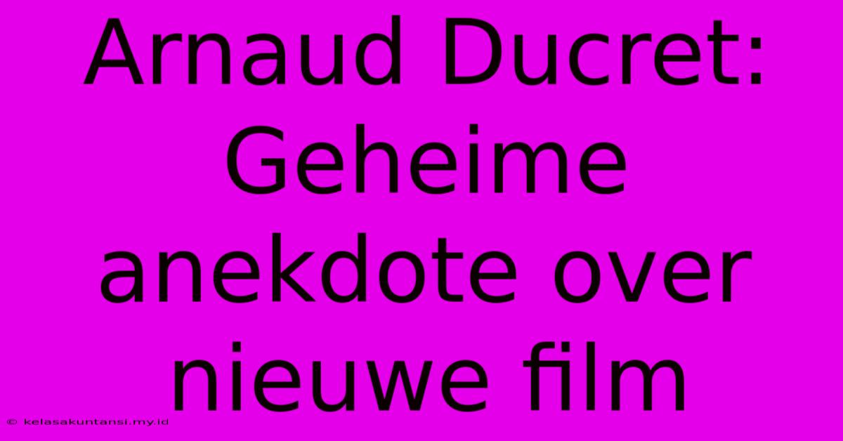 Arnaud Ducret: Geheime Anekdote Over Nieuwe Film