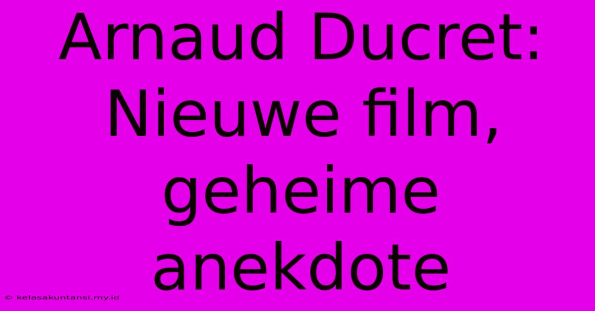 Arnaud Ducret: Nieuwe Film, Geheime Anekdote