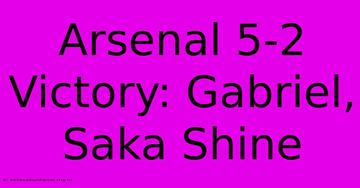 Arsenal 5-2 Victory: Gabriel, Saka Shine