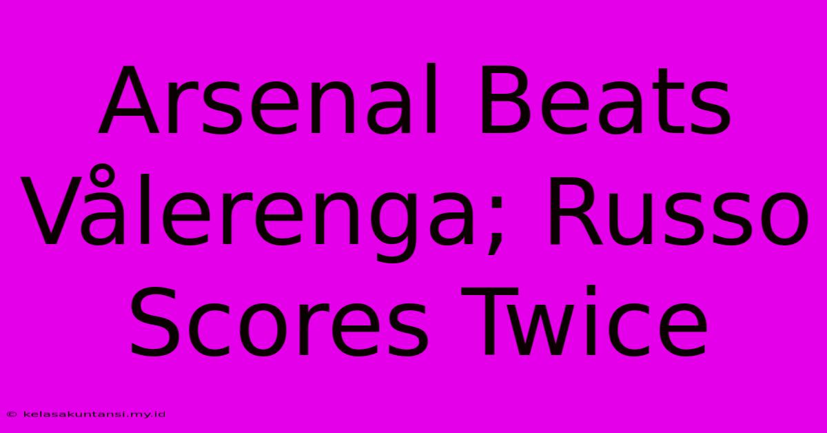 Arsenal Beats Vålerenga; Russo Scores Twice