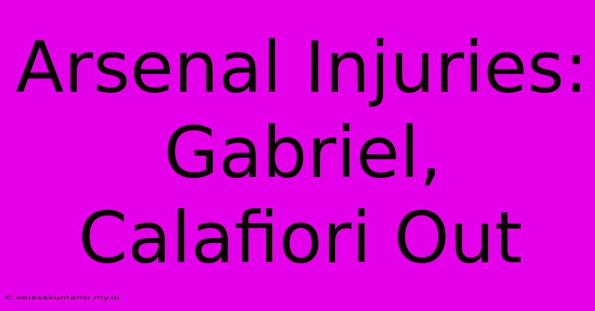 Arsenal Injuries: Gabriel, Calafiori Out