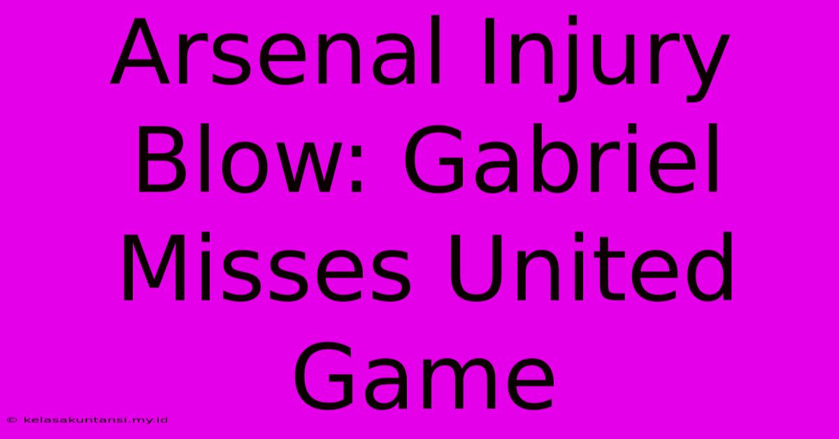 Arsenal Injury Blow: Gabriel Misses United Game Arsenal Injury Blow: Gabriel Misses United Game