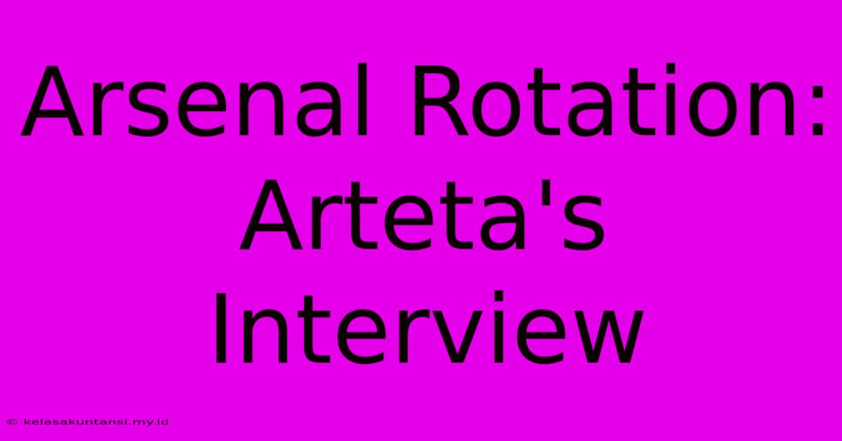 Arsenal Rotation: Arteta's Interview