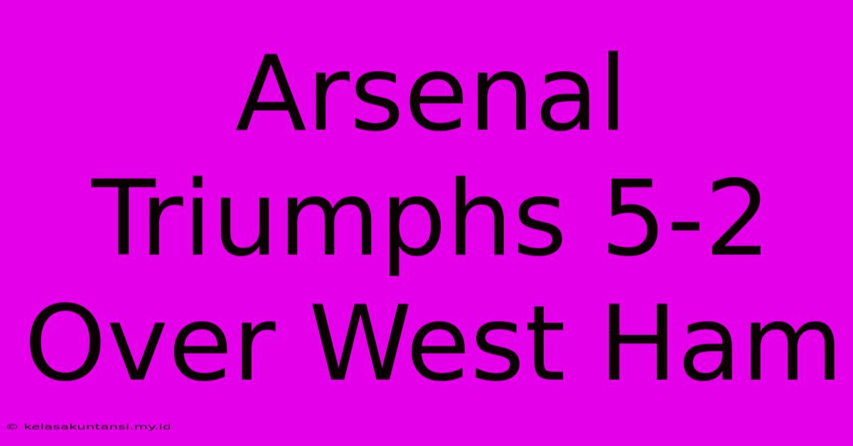 Arsenal Triumphs 5-2 Over West Ham