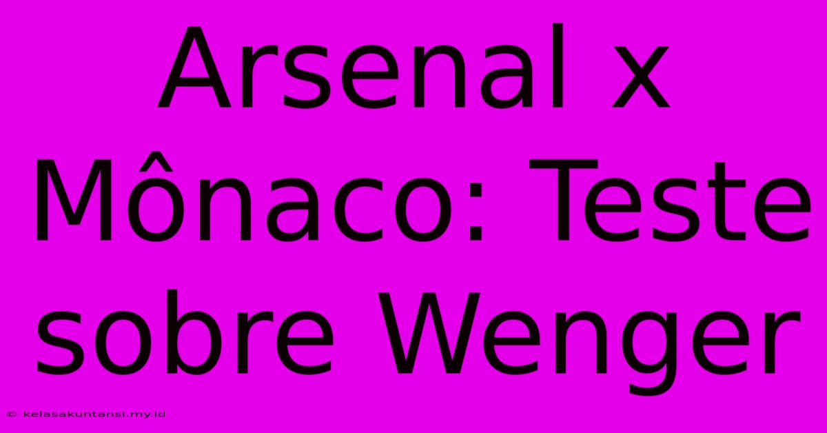 Arsenal X Mônaco: Teste Sobre Wenger