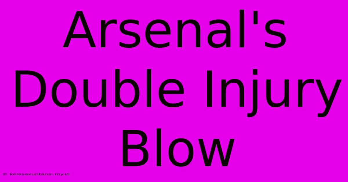 Arsenal's Double Injury Blow