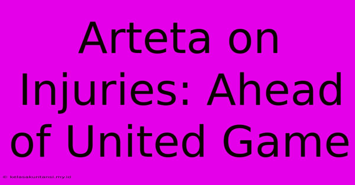 Arteta On Injuries: Ahead Of United Game Arteta On Injuries: Ahead Of United Game