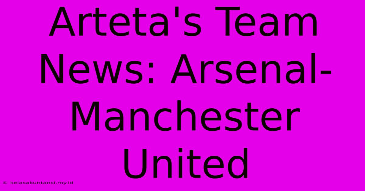 Arteta's Team News: Arsenal-Manchester United Arteta's Team News: Arsenal-Manchester United