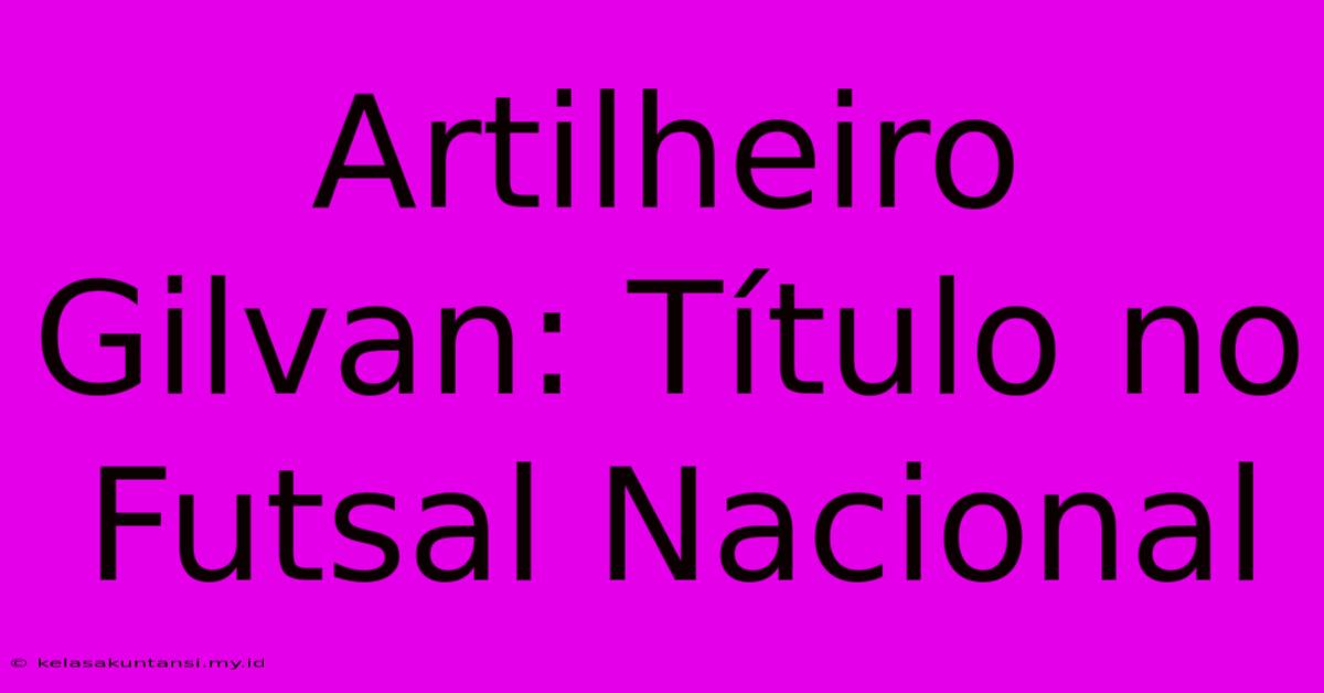 Artilheiro Gilvan: Título No Futsal Nacional